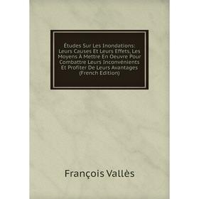 

Книга Études Sur Les Inondations: Leurs Causes Et Leurs Effets, Les Moyens À Mettre En Oeuvre Pour Combattre Leurs Inconvénients Et Profiter De Leurs