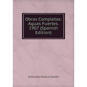 

Книга Obras Completas: Aguas Fuertes 1907