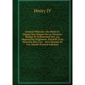 

Книга Journal Militaire: De Henri Iv, Depuis Son Départ De La Navarre; Rédigé Et Collationné Sur Les Manuscrits Originaux, Précédé D'un Discours Sur L