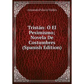 

Книга Tristán: Ó El Pesimismo; Novela De Costumbres (Spanish Edition)