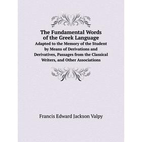 

Книга The Fundamental Words of the Greek LanguageAdapted to the Memory of the Student by Means of Derivations and Derivatives, Passages from the Class