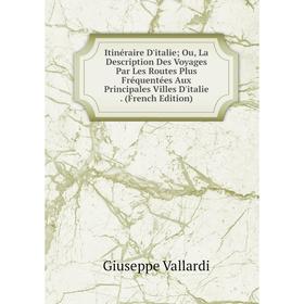 

Книга Itinéraire D'italie; Ou, La Description Des Voyages Par Les Routes Plus Fréquentées Aux Principales Villes D'italie. (French Edition)