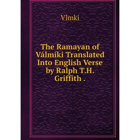 

Книга The Ramayan of Válmíki Translated Into English Verse by Ralph T.H. Griffith.