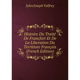 

Книга Histoire Du Traité De Francfort Et De La Liberation Du Territiore Français (French Edition)
