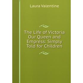 

Книга The Life of Victoria Our Queen and Empress: Simply Told for Children
