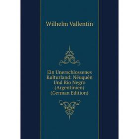 

Книга Ein Unerschlossenes Kulturland: Nëuquén Und Rio Negro (Argentinien) (German Edition)