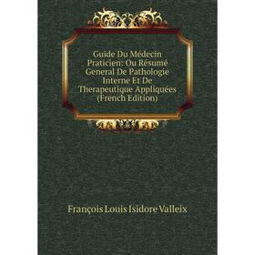 

Книга Guide Du Médecin Praticien: Ou Résumé General De Pathologie Interne Et De Therapeutique Appliquées (French Edition)