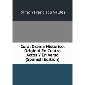 

Книга Cora: Drama Histórico, Original En Cuatro Actos Y En Verso (Spanish Edition)