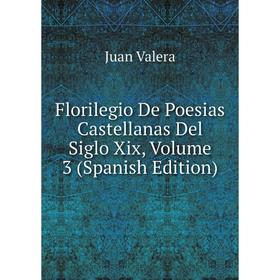 

Книга Florilegio De Poesias Castellanas Del Siglo Xix, Volume 3 (Spanish Edition)