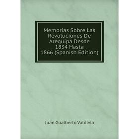 

Книга Memoria s Sobre Las Revoluciones De Arequipa Desde 1834 Hasta 1866