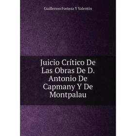 

Книга Juicio Crítico De Las Obras De D. Antonio De Capmany Y De Montpalau