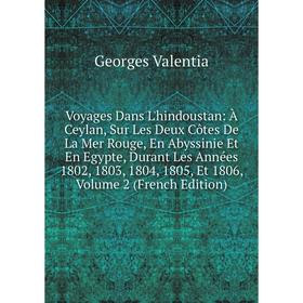 

Книга Voyages Dans L'hindoustan: À Ceylan, Sur Les Deux Côtes De La Mer Rouge, En Abyssinie Et En Egypte, Durant Les Années 1802, 1803, 1804, 1805, Et