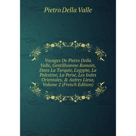 

Книга Voyages De Pietro Della Valle, Gentilhomme Romain, Dans La Turquie, L'egypte, La Palestine, La Perse, Les Indes Orientales, Autres Lieux, Volu