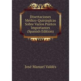 

Книга Disertaciones Médico-Quirúrgicas Sobre Varios Puntos Importantes (Spanish Edition)