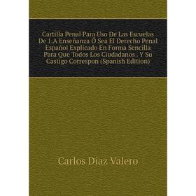 

Книга Cartilla Penal Para Uso De Las Escuelas De 1.A Enseñanza Ó Sea El Derecho Penal Español Explicado En Forma Sencilla Para Que Todos Los Ciudadano