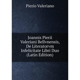 

Книга Joannis Pierii Valeriani Bellvnensis, De Literatorvm Infelicitate Libri Duo
