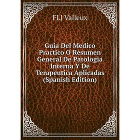 

Книга Guia Del Medico Practico O Resumen General De Patologia Interna Y De Terapeutica Aplicadas (Spanish Edition)