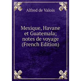 

Книга Mexique, Havane et Guatemala; notes de voyage