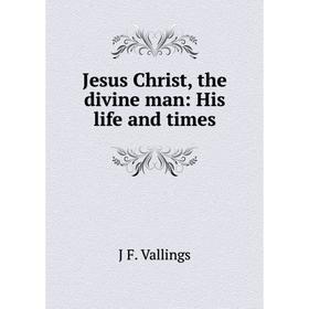 

Книга Jesus Christ, the divine man: His life and times