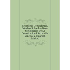 

Книга Cesarismo Democratico, Estudios Sobre Las Bases Sociologicas De La Constitucion Efectiva De Venezuela (Spanish Edition)