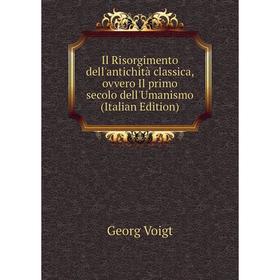 

Книга Il Risorgimento dell'antichità classica, ovvero Il primo secolo dell'Umanismo (Italian Edition)