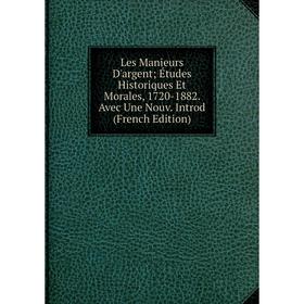 

Книга Les Manieurs D'argent; Études Historiques Et Morales, 1720-1882 Avec Une Nouv Introd