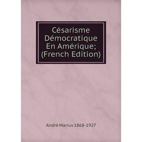

Книга Césarisme Démocratique En Amérique; (French Edition)
