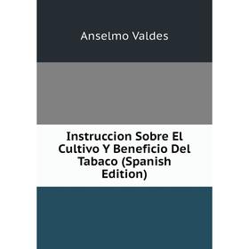 

Книга Instruccion Sobre El Cultivo Y Beneficio Del Tabaco (Spanish Edition)