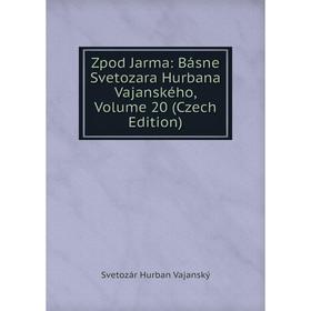 

Книга Zpod Jarma: Básne Svetozara Hurbana Vajanského, Volume 20 (Czech Edition)