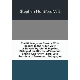 

Книга The Bible Against Slavery: With Replies to the Bible View of Slavery, by John H. Hopkins, Bishop of the Diocese of Vermont; and to A Northern. L