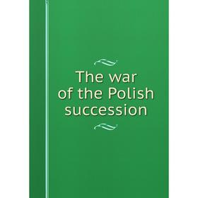 

Книга The war of the Polish succession