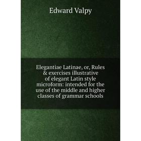 

Книга Elegantiae Latinae, or, Rules exercises illustrative of elegant Latin style microform: intended for the use of the middle and higher classes o