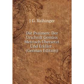 

Книга Die Psalmen: Der Urschrift Gemäss Metrisch Übersetzt Und Erklärt. (German Edition)