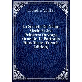 

Книга La Société Du Xviiie Siècle Et Sea Peintres: Ouvrage Orné De 12 Portraits Hors Texte