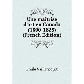 

Книга Une maîtrise d'art en Canada (1800-1823) (French Edition)