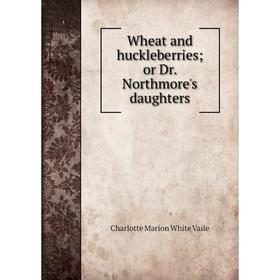 

Книга Wheat and huckleberries; or Dr. Northmore's daughters