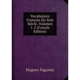 

Книга Vocabulaire Français Du Xvie Siècle, Volumes 1-2 (French Edition)