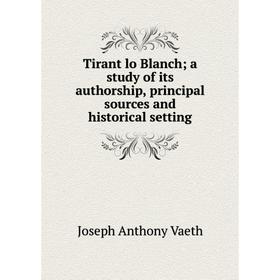 

Книга Tirant lo Blanch; a study of its authorship, principal sources and historical setting