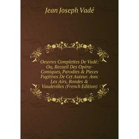 

Книга Oeuvres Complettes De Vadé: Ou, Recueil Des Opéra-Comiques, Parodies Pieces fugitives de cet Auteur Avec Les Airs, Rondes Vaudevilles