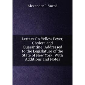 

Книга Letters On Yellow Fever, Cholera and Quarantine: Addressed to the Legislature of the State of New York: With Additions and Notes