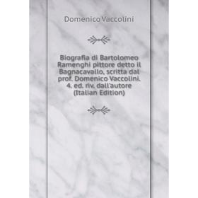 

Книга Biografia di Bartolomeo Ramenghi pittore detto il Bagnacavallo, scritta dal prof. Domenico Vaccolini. 4. ed. riv. dall'autore (Italian Edition)