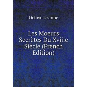 

Книга Les Moeurs Secrètes Du Xviiie Siècle