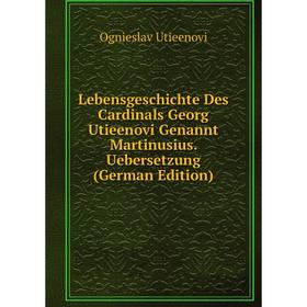 

Книга Lebensgeschichte Des Cardinals Georg Utieenovi Genannt Martinusius Uebersetzung