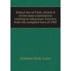 

Книга School law of Utah. Article X of the state constitution relating to education. Extracts from the compiled laws of 1907