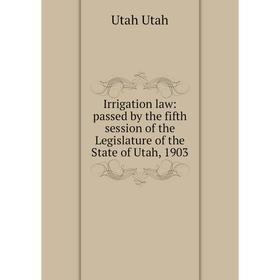 

Книга Irrigation law: passed by the fifth session of the Legislature of the State of Utah, 1903