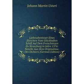 

Книга Liebesabenteuer Eines Zürichers Vom Glückhaften Schiff Auf Dem Freischieszen Zu Straszburg in Jahre 1576: Novelle Aus Dem Originalmsc Des Dichte