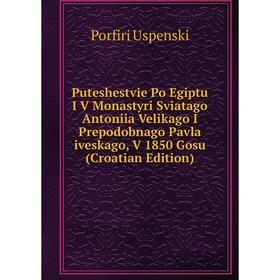 

Книга Puteshestvie Po Egiptu I V Monastyri Sviatago Antoniia Velikago I Prepodobnago Pavla iveskago, V 1850 Gosu (Croatian Edition)