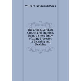 

Книга The Child'S Mind, Its Growth and Training, Being a Short Study of Some Processes of Learning and Teaching