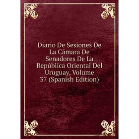 

Книга Diario De Sesiones De La Cámara De Senadores De La República Oriental Del Uruguay, Volume 37 (Spanish Edition)
