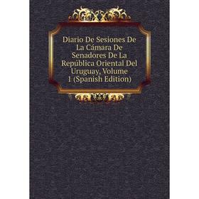 

Книга Diario De Sesiones De La Cámara De Senadores De La República Oriental Del Uruguay, Volume 1 (Spanish Edition)